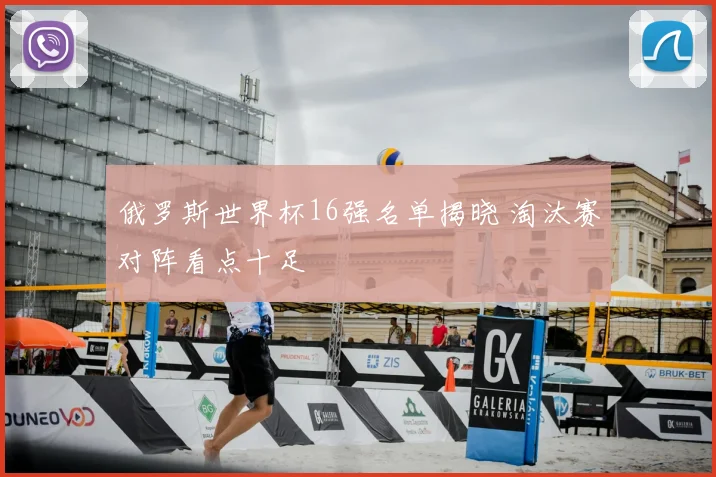 俄罗斯世界杯16强名单揭晓 淘汰赛对阵看点十足