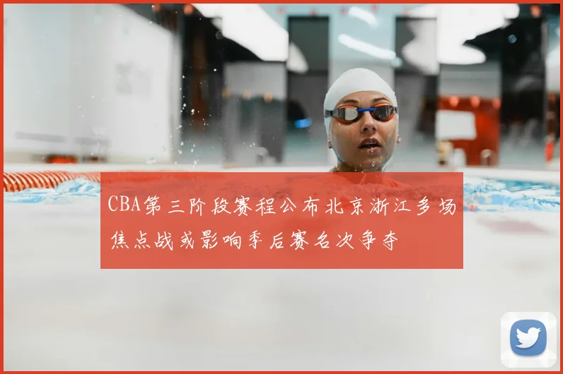 CBA第三阶段赛程公布北京浙江多场焦点战或影响季后赛名次争夺