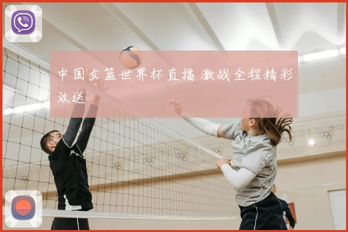 中国女篮世界杯直播 激战全程精彩放送