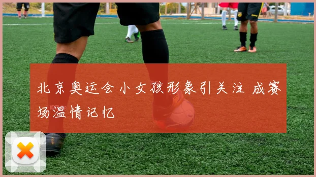 北京奥运会小女孩形象引关注 成赛场温情记忆
