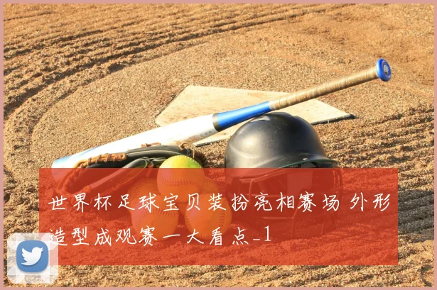世界杯足球宝贝装扮亮相赛场 外形造型成观赛一大看点_1