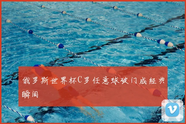 俄罗斯世界杯C罗任意球破门成经典瞬间