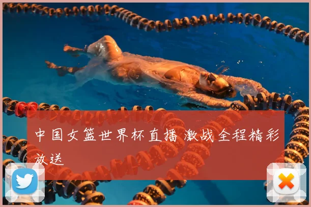 中国女篮世界杯直播 激战全程精彩放送