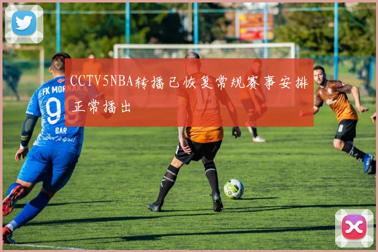 CCTV5NBA转播已恢复常规赛事安排正常播出