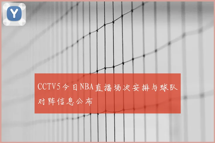 CCTV5今日NBA直播场次安排与球队对阵信息公布
