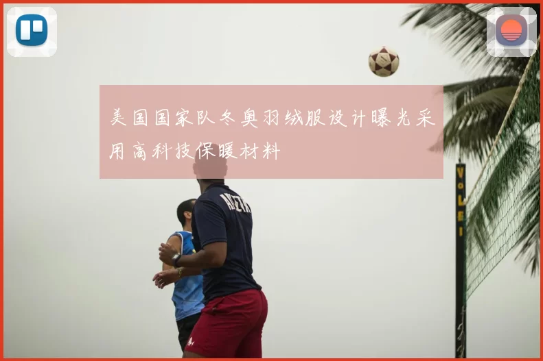 美国国家队冬奥羽绒服设计曝光采用高科技保暖材料