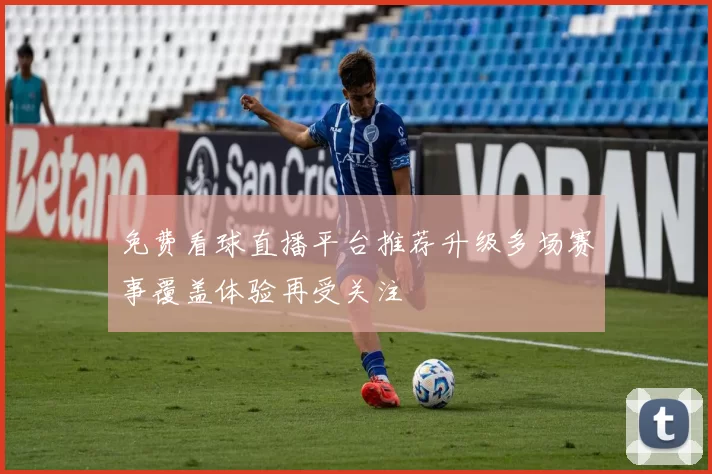 免费看球直播平台推荐升级多场赛事覆盖体验再受关注