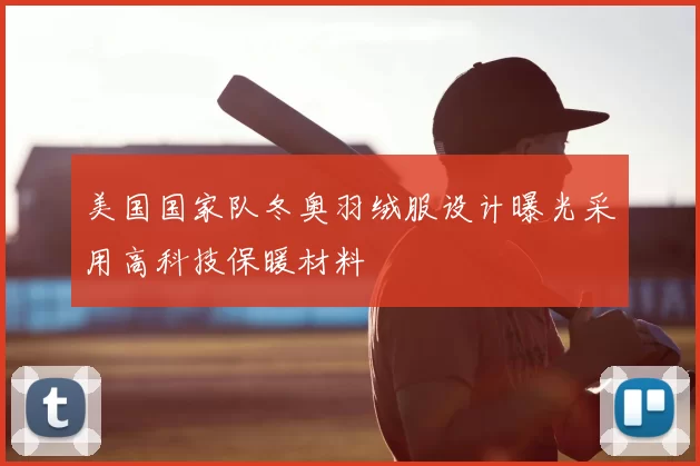 美国国家队冬奥羽绒服设计曝光采用高科技保暖材料