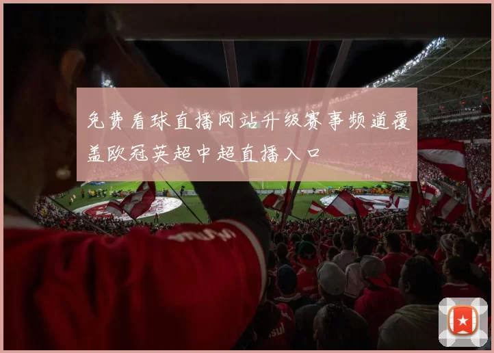 免费看球直播网站升级赛事频道覆盖欧冠英超中超直播入口