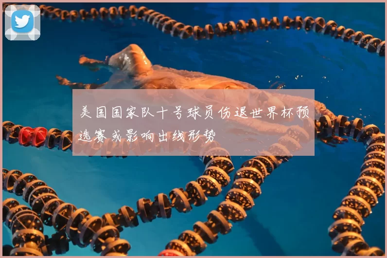 美国国家队十号球员伤退世界杯预选赛或影响出线形势