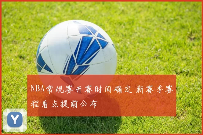 NBA常规赛开赛时间确定 新赛季赛程看点提前公布