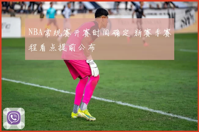 NBA常规赛开赛时间确定 新赛季赛程看点提前公布