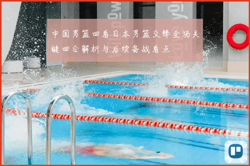 中国男篮回看日本男篮交锋全场关键回合解析与后续备战看点