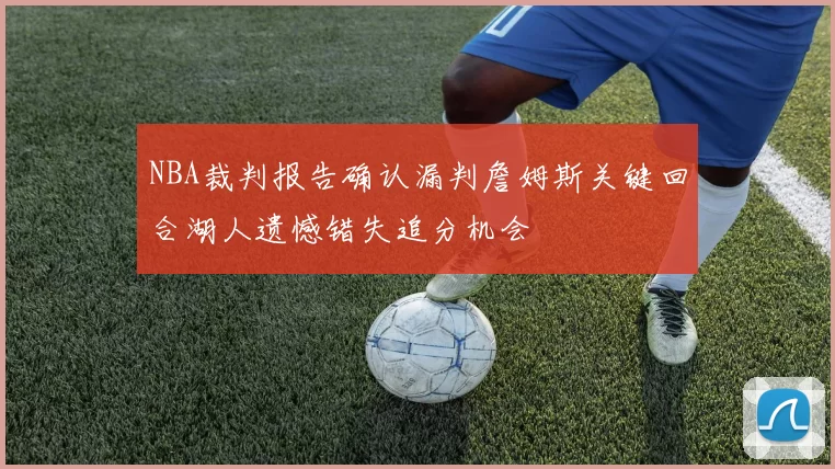 NBA裁判报告确认漏判詹姆斯关键回合湖人遗憾错失追分机会