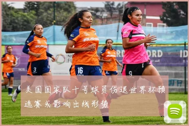 美国国家队十号球员伤退世界杯预选赛或影响出线形势