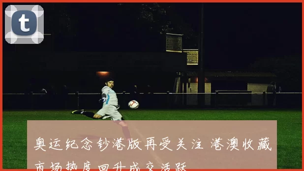 奥运纪念钞港版再受关注 港澳收藏市场热度回升成交活跃