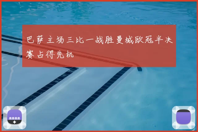 巴萨主场三比一战胜曼城欧冠半决赛占得先机